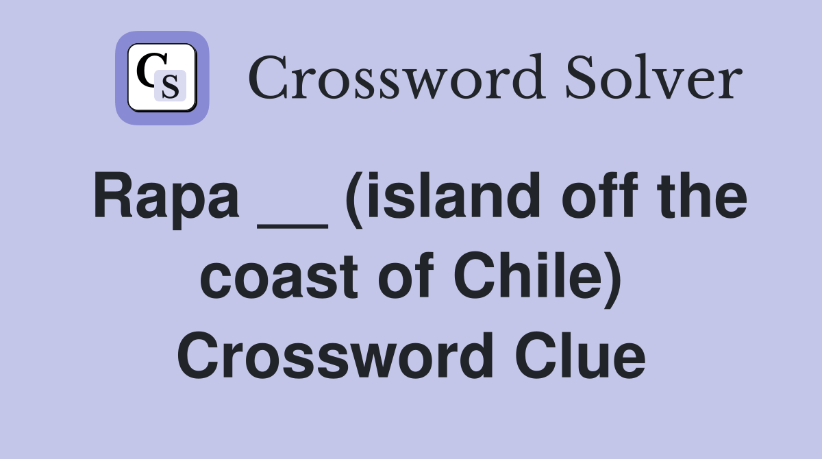 Rapa __ (island off the coast of Chile) Crossword Clue Answers